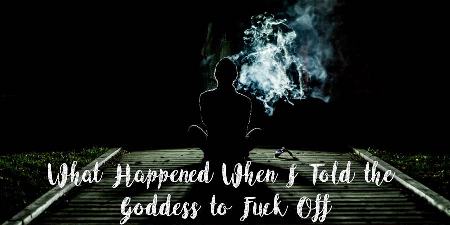 what happened when I told the goddess to fuck off
