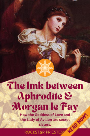 Header: Aphrodite and Morgan le Fay - How the Goddess of Love and the Lady of Avalon are secret sisters.